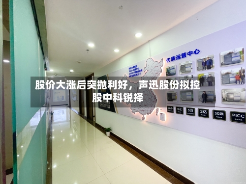股价大涨后突抛利好	，声迅股份拟控股中科锐择-第3张图片