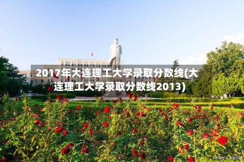 2017年大连理工大学录取分数线(大连理工大学录取分数线2013)