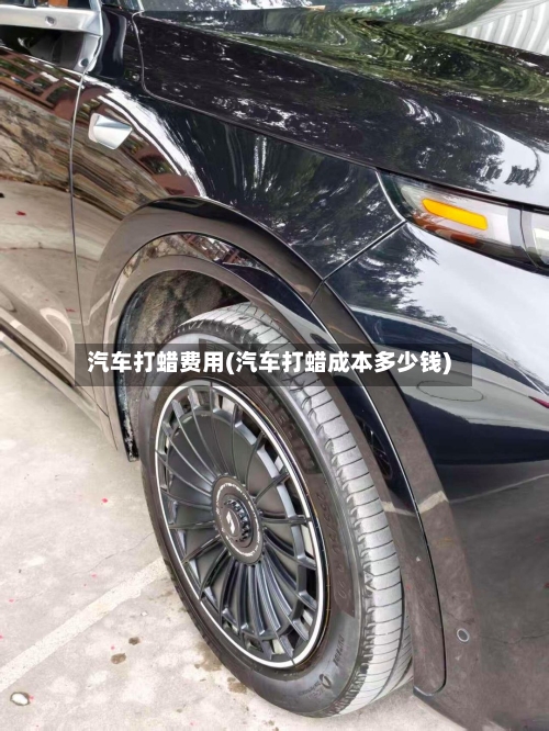 汽车打蜡费用(汽车打蜡成本多少钱)-第3张图片