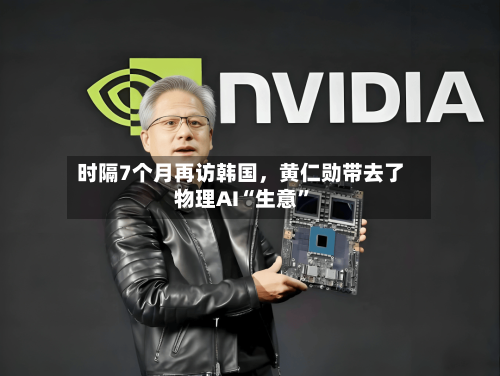 时隔7个月再访韩国	，黄仁勋带去了物理AI“生意”-第2张图片