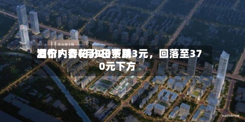 酒价内参6月9日费用发布：青花汾20下跌3元	，回落至370元下方-第2张图片