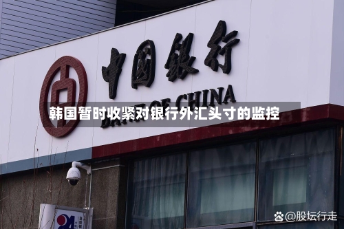 韩国暂时收紧对银行外汇头寸的监控-第3张图片