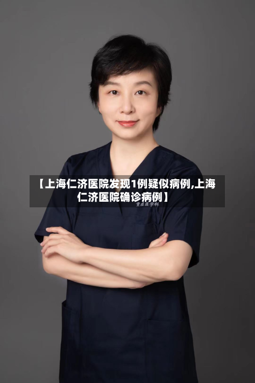 【上海仁济医院发现1例疑似病例,上海仁济医院确诊病例】