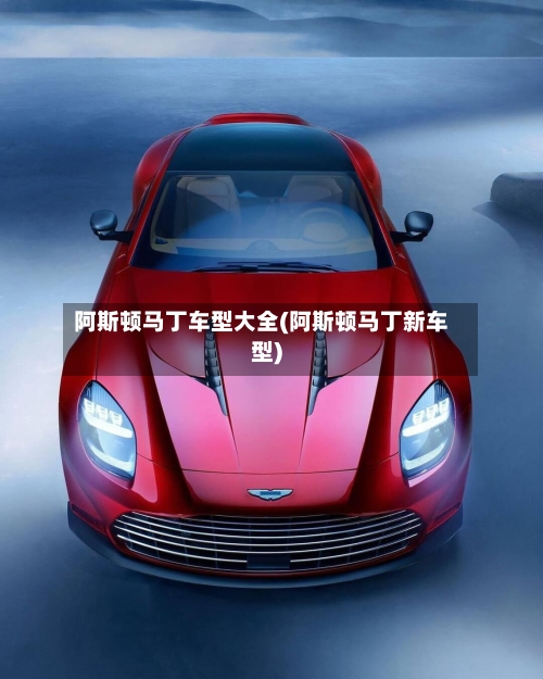 阿斯顿马丁车型大全(阿斯顿马丁新车型)