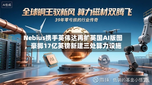 Nebius携手英伟达再扩英国AI版图，豪掷17亿英镑新建三处算力设施-第2张图片