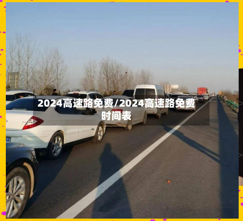 2024高速路免费/2024高速路免费时间表
