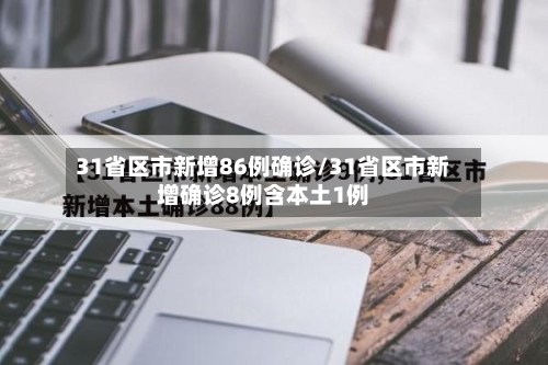 31省区市新增86例确诊/31省区市新增确诊8例含本土1例