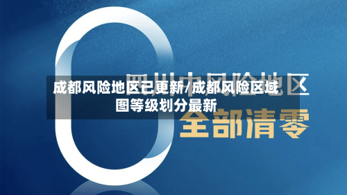 成都风险地区已更新/成都风险区域图等级划分最新
