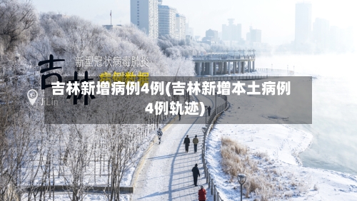 吉林新增病例4例(吉林新增本土病例4例轨迹)-第2张图片