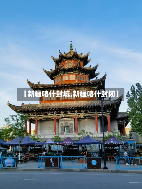 【新疆喀什封城,新疆喀什封闭】
