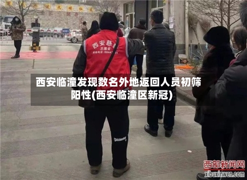 西安临潼发现数名外地返回人员初筛阳性(西安临潼区新冠)