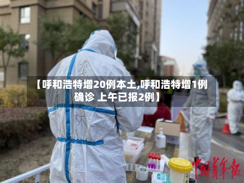 【呼和浩特增20例本土,呼和浩特增1例确诊 上午已报2例】-第2张图片
