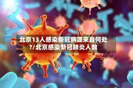 北京13人感染新冠病源来自何处?/北京感染新冠肺炎人数