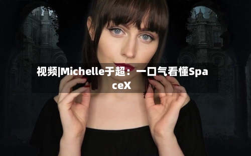 视频|Michelle于超：一口气看懂SpaceX-第2张图片