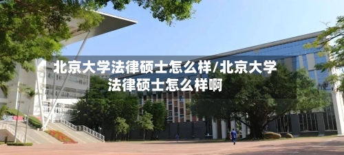 北京大学法律硕士怎么样/北京大学法律硕士怎么样啊-第2张图片